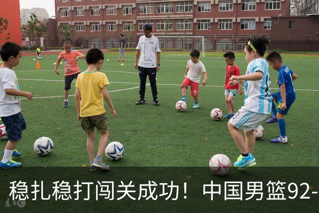 稳扎稳打闯关成功！中国男篮92-74中国台北 锁定世预赛第二阶段席位